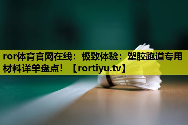 极致体验:塑胶跑道专用材料详单盘点! 极致体验:塑胶跑道专用材料详单盘点!