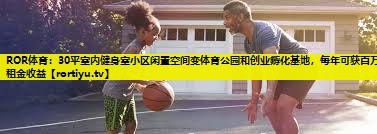 30平室内健身室小区闲置空间变体育公园和创业孵化基地，每年可获百万租金收益