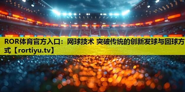 网球技术 突破传统的创新发球与回球方式