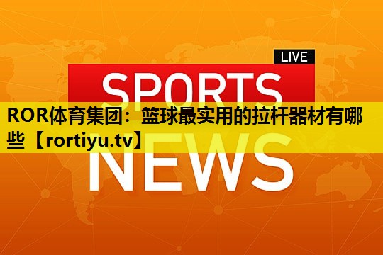 篮球最实用的拉杆器材有哪些