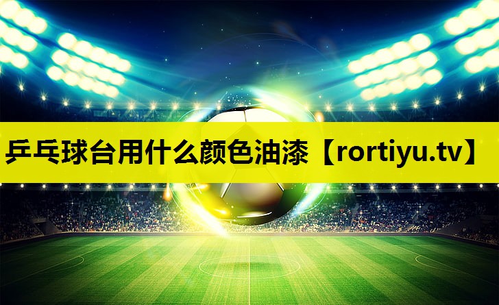 乒乓球台用什么颜色油漆